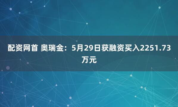 配资网首 奥瑞金：5月29日获融资买入2251.73万元
