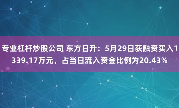 专业杠杆炒股公司 东方日升：5月29日获融资买入1339.17万元，占当日流入资金比例为20.43%