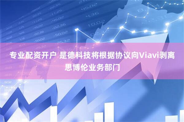 专业配资开户 是德科技将根据协议向Viavi剥离思博伦业务部门