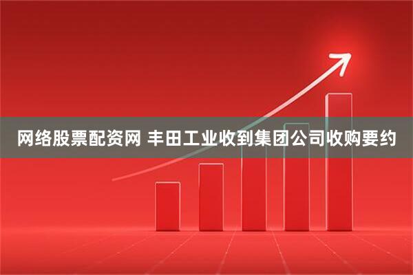 网络股票配资网 丰田工业收到集团公司收购要约