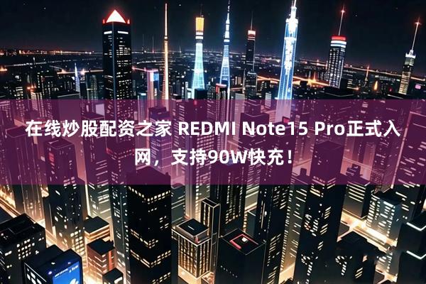 在线炒股配资之家 REDMI Note15 Pro正式入网，支持90W快充！
