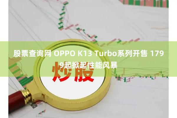 股票查询网 OPPO K13 Turbo系列开售 1799起掀起性能风暴